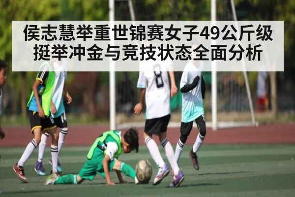 侯志慧举重世锦赛女子49公斤级挺举冲金与竞技状态全面分析